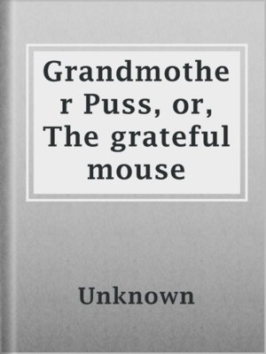 cover image of Grandmother Puss, or, The grateful mouse